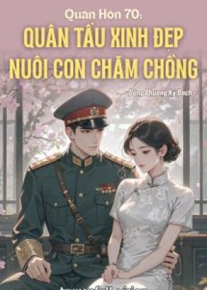 Quân Hôn 70: Quân Tẩu Xinh Đẹp Nuôi Con Chăm Chồng