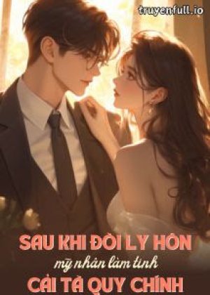 Sau Khi Đòi Ly Hôn Mỹ Nhân Làm Tinh Cải Tà Quy Chính