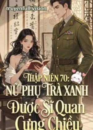 Thập Niên 70: Nữ Phụ Trà Xanh Được Sĩ Quan Cưng Chiều