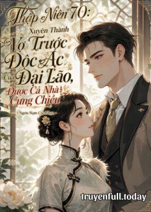 Thập Niên 70: Xuyên Thành Vợ Trước Độc Ác Của Đại Lão, Được Cả Nhà Cưng Chiều