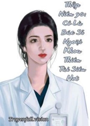 Thập Niên 90: Cô Là Bác Sĩ Ngoại Khoa Thiên Tài Siêu Hot